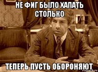 не фиг было хапать столько теперь пусть обороняют