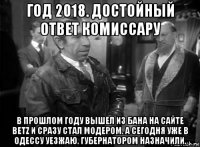 год 2018. достойный ответ комиссару в прошлом году вышел из бана на сайте betz и сразу стал модером. а сегодня уже в одессу уезжаю. губернатором назначили.