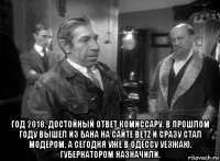  год 2018. достойный ответ комиссару. в прошлом году вышел из бана на сайте betz и сразу стал модером. а сегодня уже в одессу уезжаю. губернатором назначили.