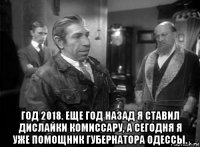  год 2018. еще год назад я ставил дислайки комиссару, а сегодня я уже помощник губернатора одессы.