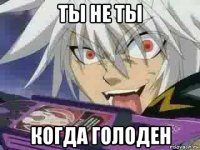 ты не ты когда голоден