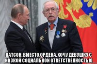  ватсон, вместо ордена, хочу девушку с низкой социальной ответственностью
