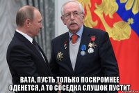  вата, пусть только поскромнее оденется, а то соседка слушок пустит