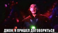  джон, я пришел договориться