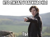 кто лизал у вагинафны ты