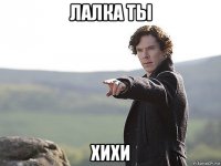 лалка ты хихи