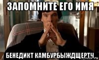 запомните его имя бенедикт камбурбыждщертч
