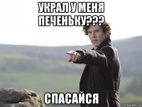 украл у меня печеньку??? спасайся