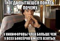 когда пытаешся понять почему у никифоровы член больше чем у всех боксёров вместе взятых