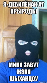 я-дебилёнак ат прыроды миня завут жэня шыханцоу