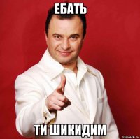 ебать ти шикидим