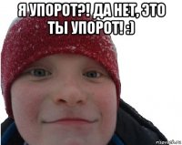 я упорот?! да нет, это ты упорот! :) 