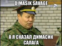 dimasik savage а я сказал димасик салага