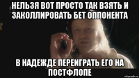 нельзя вот просто так взять и заколлировать бет оппонента в надежде переиграть его на постфлопе