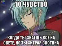 то чувство когда ты знаешь все на свете, но ты хитрая скотина