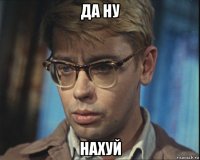 да ну нахуй