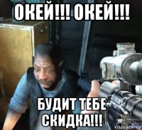 окей!!! окей!!! будит тебе скидка!!!