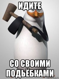 идите со своими подьёбками
