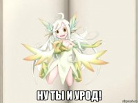  ну ты и урод!