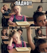 ладно!! 