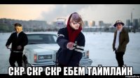  скр скр скр ебем таймлайн