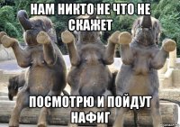 нам никто не что не скажет посмотрю и пойдут нафиг