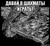 давай в шахматы играть! 