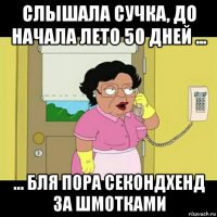 слышала сучка, до начала лето 50 дней ... ... бля пора секондхенд за шмотками
