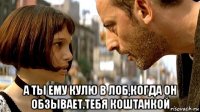 а ты ему кулю в лоб,когда он обзывает.тебя коштанкой