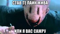 став те лайк жива или я вас сажру