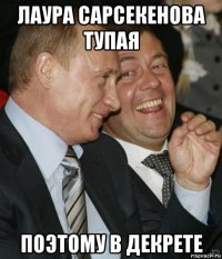 лаура сарсекенова тупая поэтому в декрете
