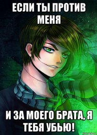 если ты против меня и за моего брата, я тебя убью!