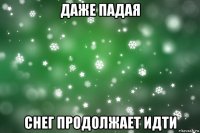 даже падая снег продолжает идти