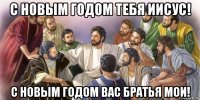 с новым годом тебя иисус! с новым годом вас братья мои!