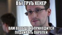 вы труъ хекер вам вообще не приходится подбирать паролей