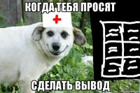 когда тебя просят сделать вывод