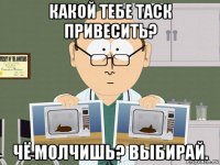 какой тебе таск привесить? чё молчишь? выбирай.