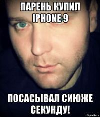 парень купил iphone 9 посасывал сиюже секунду!