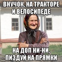 внучок, на тракторе и велосипеде на доп ни-ни, пиздуй на прямки