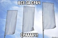 все за срач сраааач!