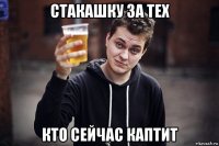 стакашку за тех кто сейчас каптит