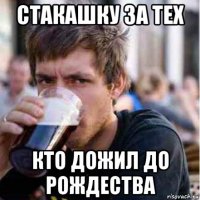 стакашку за тех кто дожил до рождества
