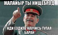 жалайыр ты нищеброд иди ездить научись тупая баран
