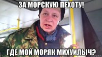 за морскую пехоту! где мой моряк михуилыч?