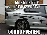 ___быр быр быр ____стук стук стук -50000 рублей)