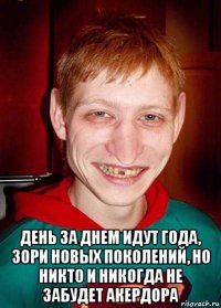  день за днем идут года, зори новых поколений, но никто и никогда не забудет акердора