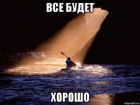 все будет хорошо