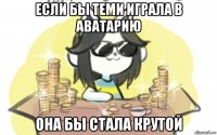 если бы теми играла в аватарию она бы стала крутой