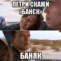 петри скажи «банєк» баняк