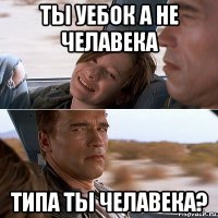ты уебок а не челавека типа ты челавека?